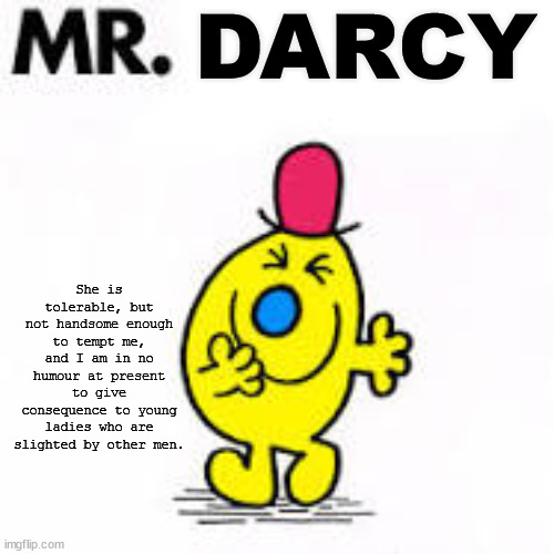 Mr. Men | She is tolerable, but not handsome enough to tempt me, and I am in no humour at present to give consequence to young ladies who are slighted | image tagged in mr men | made w/ Imgflip meme maker