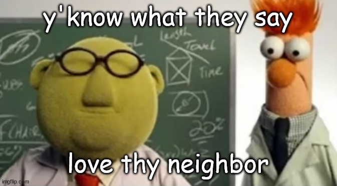alabama | y'know what they say; love thy neighbor | image tagged in breaking street | made w/ Imgflip meme maker