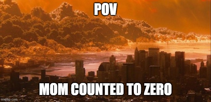 mom counted to zero |  POV; MOM COUNTED TO ZERO | image tagged in zero | made w/ Imgflip meme maker