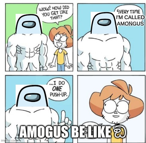 Amogus be like ඞ | I'M CALLED AMONGUS; AMOGUS BE LIKE ඞ | image tagged in i do one push-up | made w/ Imgflip meme maker