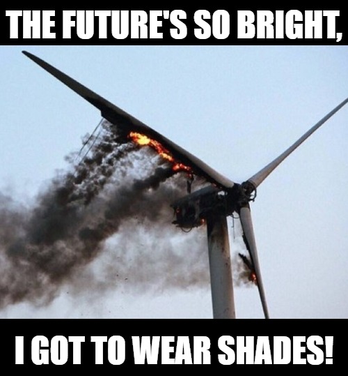 The World Today | THE FUTURE'S SO BRIGHT, I GOT TO WEAR SHADES! | image tagged in wind turbine,funny,fire,green enery | made w/ Imgflip meme maker