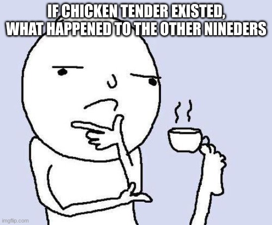 hmmmmmmmm | IF CHICKEN TENDER EXISTED, WHAT HAPPENED TO THE OTHER NINEDERS | image tagged in thinking meme | made w/ Imgflip meme maker