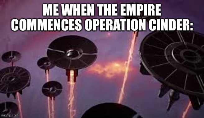 ME WHEN THE EMPIRE COMMENCES OPERATION CINDER: | made w/ Imgflip meme maker