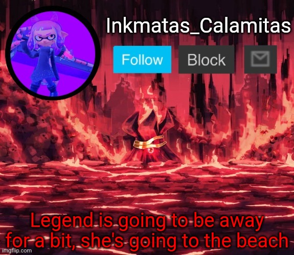 Inkmatas_Calamitas announcement template (Thanks King_of_hearts) | Legend is going to be away for a bit, she's going to the beach | image tagged in inkmatas_calamitas announcement template thanks king_of_hearts | made w/ Imgflip meme maker