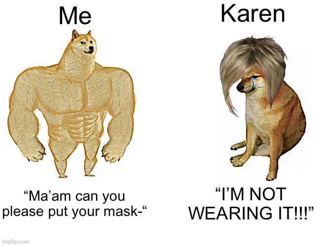 2020 be like: | Karen; Me; “Ma’am can you please put your mask-“; “I’M NOT WEARING IT!!!” | image tagged in memes,buff doge vs cheems | made w/ Imgflip meme maker