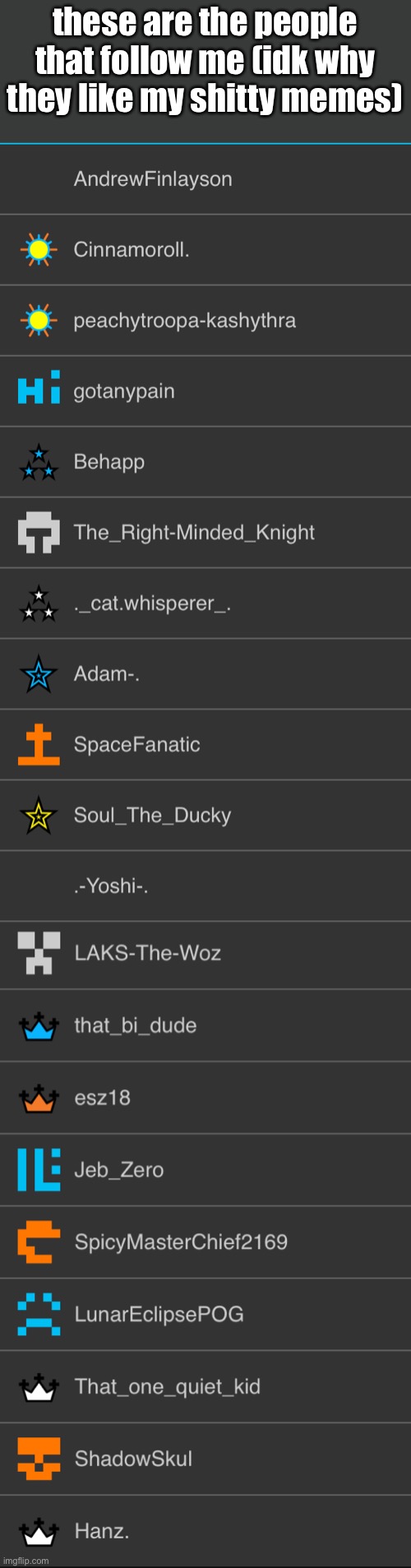 these are the people that follow me (idk why they like my shitty memes) | made w/ Imgflip meme maker