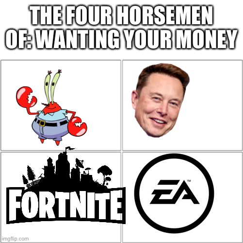 The 4 horsemen of | THE FOUR HORSEMEN OF: WANTING YOUR MONEY | image tagged in the 4 horsemen of | made w/ Imgflip meme maker