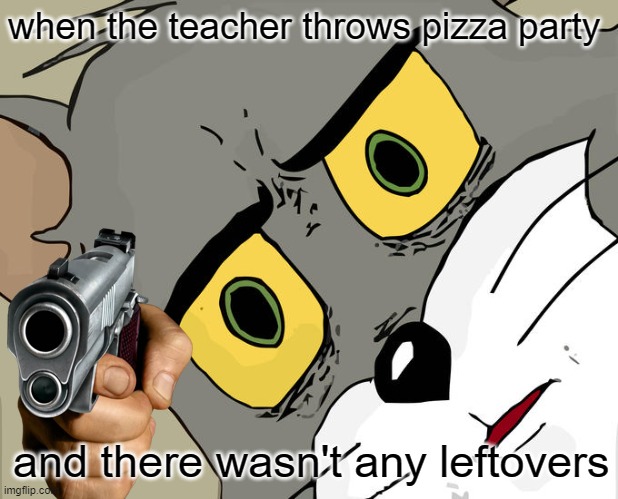 respect to all teachers that throw pizza parties | when the teacher throws pizza party; and there wasn't any leftovers | image tagged in memes,unsettled tom | made w/ Imgflip meme maker