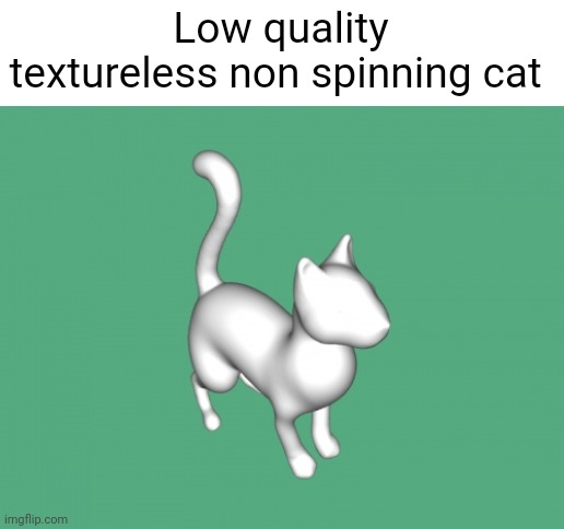 Low quality textureless non spinning cat | image tagged in 3d cat | made w/ Imgflip meme maker