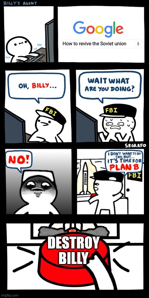 Billy’s FBI agent plan B | How to revive the Soviet union; DESTROY BILLY | image tagged in billy s fbi agent plan b | made w/ Imgflip meme maker