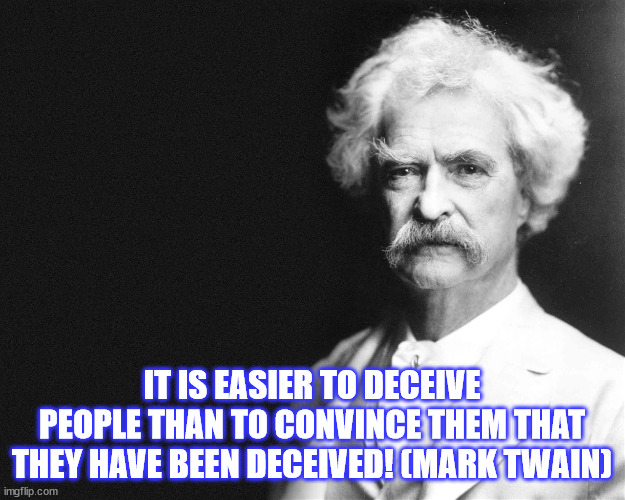Mark Twain | IT IS EASIER TO DECEIVE PEOPLE THAN TO CONVINCE THEM THAT THEY HAVE BEEN DECEIVED! (MARK TWAIN) | image tagged in mark twain | made w/ Imgflip meme maker