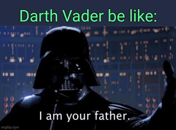 . | Darth Vader be like: | image tagged in i am your father vader | made w/ Imgflip meme maker