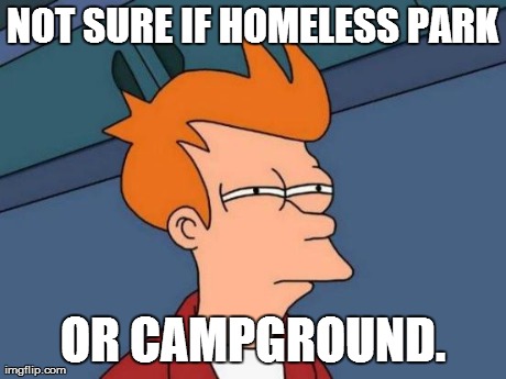 Futurama Fry Meme | NOT SURE IF HOMELESS PARK OR CAMPGROUND. | image tagged in memes,futurama fry | made w/ Imgflip meme maker