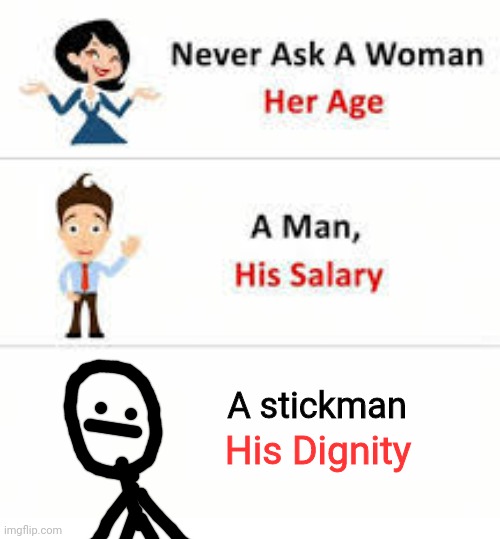 Never ask a stickman his dignity | A stickman; His Dignity | image tagged in never ask a woman her age | made w/ Imgflip meme maker