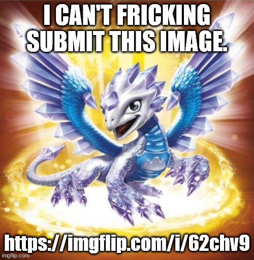 It got unfeatured for harassment a few months ago. | I CAN'T FRICKING SUBMIT THIS IMAGE. https://imgflip.com/i/62chv9 | image tagged in skylanders flashwing | made w/ Imgflip meme maker