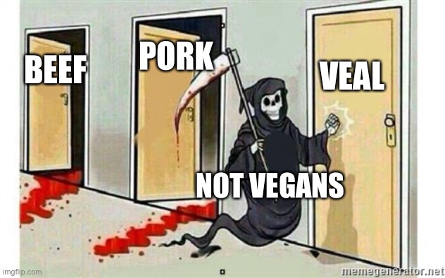 I love meat | PORK; VEAL; BEEF; NOT VEGANS | image tagged in grim reaper knocking door | made w/ Imgflip meme maker