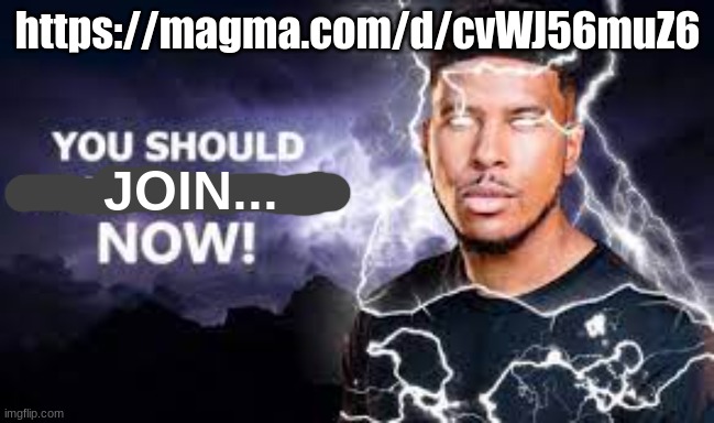 You Should Kill Yourself NOW! | https://magma.com/d/cvWJ56muZ6; JOIN... | image tagged in you should kill yourself now | made w/ Imgflip meme maker