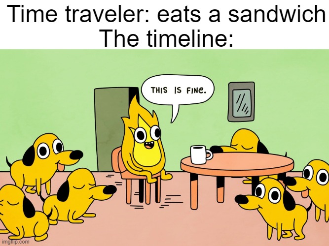 This is Fine but reversed |  Time traveler: eats a sandwich The timeline: | image tagged in this is fine but reversed | made w/ Imgflip meme maker
