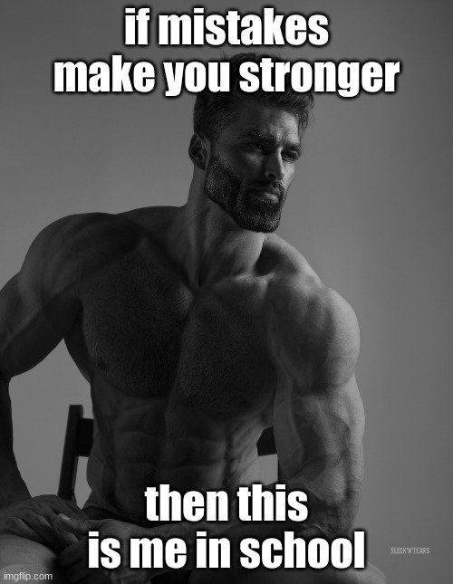 Giga Chad |  if mistakes make you stronger; then this is me in school | image tagged in giga chad | made w/ Imgflip meme maker