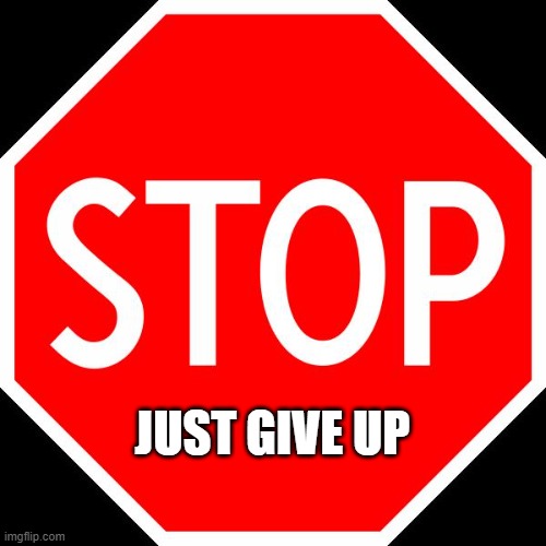 stop sign | JUST GIVE UP | image tagged in stop sign | made w/ Imgflip meme maker