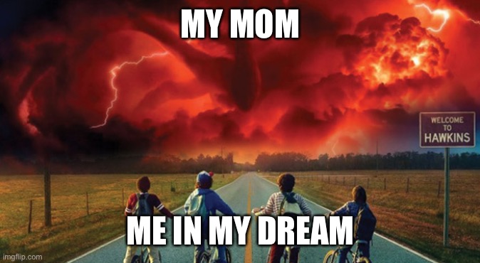Me when im in my dream | MY MOM; ME IN MY DREAM | image tagged in stranger things 2 | made w/ Imgflip meme maker
