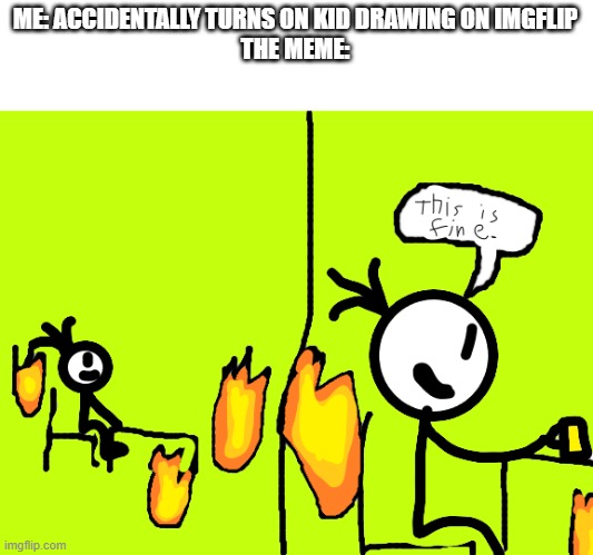 This is fine stickman | ME: ACCIDENTALLY TURNS ON KID DRAWING ON IMGFLIP
THE MEME: | image tagged in this is fine stickman | made w/ Imgflip meme maker