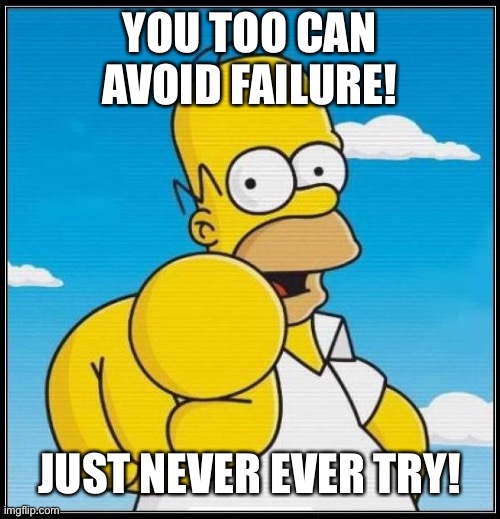 Homer avoid failure | YOU TOO CAN AVOID FAILURE! JUST NEVER EVER TRY! | image tagged in homer simpson ultimate,avoid failure,motivational simpsons | made w/ Imgflip meme maker