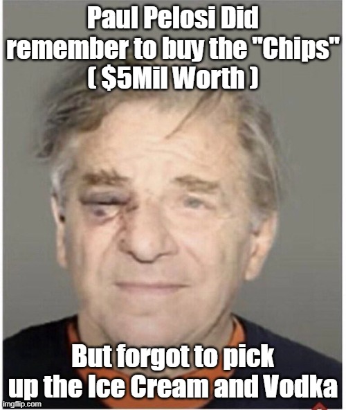 Paul gets the frying pan for not having his priorities straight | Paul Pelosi Did remember to buy the "Chips"
( $5Mil Worth ); But forgot to pick up the Ice Cream and Vodka | image tagged in lying thieving obnoxious cow | made w/ Imgflip meme maker