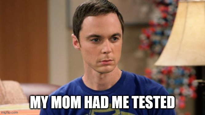 Sheldon Logic | MY MOM HAD ME TESTED | image tagged in sheldon logic | made w/ Imgflip meme maker