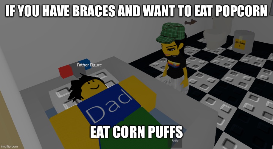 or L your way to the grave | IF YOU HAVE BRACES AND WANT TO EAT POPCORN; EAT CORN PUFFS | image tagged in father figure | made w/ Imgflip meme maker