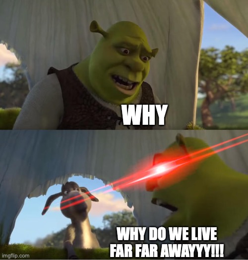 Shrek For Five Minutes | WHY WHY DO WE LIVE FAR FAR AWAYYY!!! | image tagged in shrek for five minutes | made w/ Imgflip meme maker