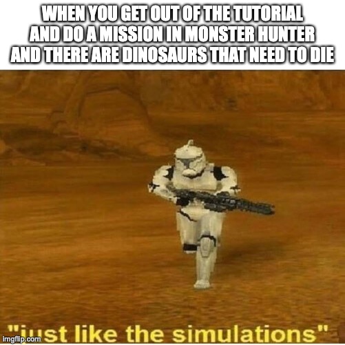 Monster Hunter | WHEN YOU GET OUT OF THE TUTORIAL AND DO A MISSION IN MONSTER HUNTER AND THERE ARE DINOSAURS THAT NEED TO DIE | image tagged in just like the simulations | made w/ Imgflip meme maker
