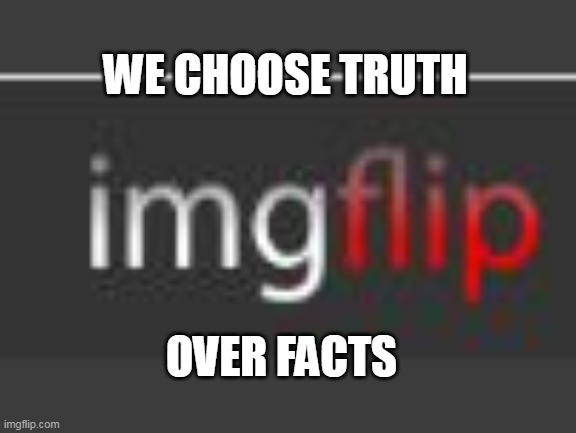 WE CHOOSE TRUTH OVER FACTS | made w/ Imgflip meme maker