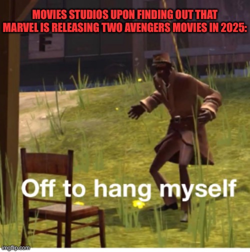 Theaters will be PACKED. | MOVIES STUDIOS UPON FINDING OUT THAT MARVEL IS RELEASING TWO AVENGERS MOVIES IN 2025: | image tagged in off to hang myself,avengers,marvel cinematic universe,movies,team fortress 2,marvel | made w/ Imgflip meme maker