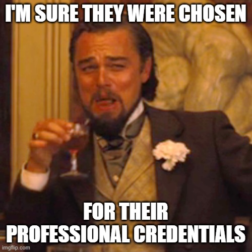 Laughing Leo Meme | I'M SURE THEY WERE CHOSEN FOR THEIR PROFESSIONAL CREDENTIALS | image tagged in memes,laughing leo | made w/ Imgflip meme maker