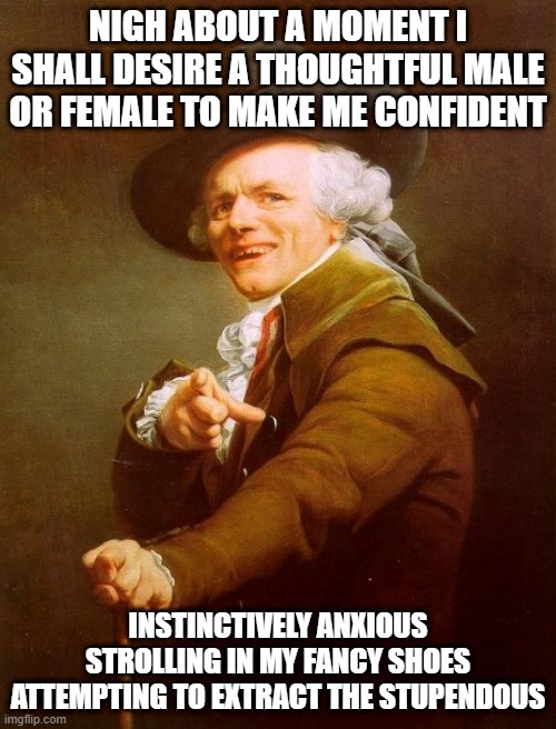 Lizzo | NIGH ABOUT A MOMENT I SHALL DESIRE A THOUGHTFUL MALE OR FEMALE TO MAKE ME CONFIDENT; INSTINCTIVELY ANXIOUS STROLLING IN MY FANCY SHOES ATTEMPTING TO EXTRACT THE STUPENDOUS | image tagged in memes,joseph ducreux | made w/ Imgflip meme maker