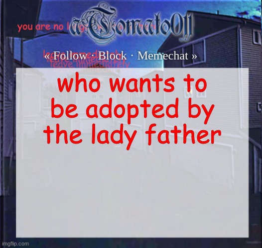 aTomato011 | who wants to be adopted by the lady father | image tagged in atomato011 | made w/ Imgflip meme maker