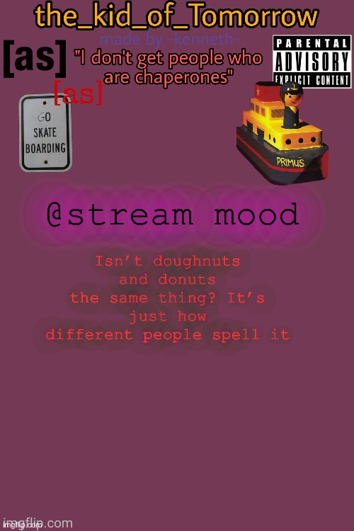 @stream mood | Isn’t doughnuts and donuts the same thing? It’s just how different people spell it; @stream mood | image tagged in the_kid_of_tomorrow s announcement template made by -kenneth- | made w/ Imgflip meme maker