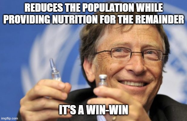 Bill Gates loves Vaccines | REDUCES THE POPULATION WHILE PROVIDING NUTRITION FOR THE REMAINDER IT'S A WIN-WIN | image tagged in bill gates loves vaccines | made w/ Imgflip meme maker