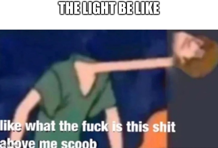 Like what the f*ck is this sh*t above me scoob | THE LIGHT BE LIKE | image tagged in like what the f ck is this sh t above me scoob | made w/ Imgflip meme maker