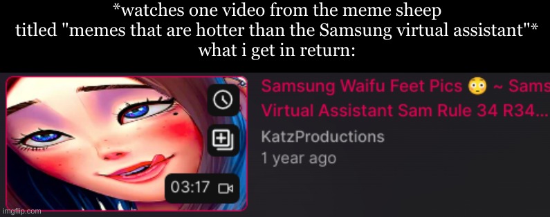 GRRRRRRRRR | *watches one video from the meme sheep titled "memes that are hotter than the Samsung virtual assistant"*
what i get in return: | made w/ Imgflip meme maker