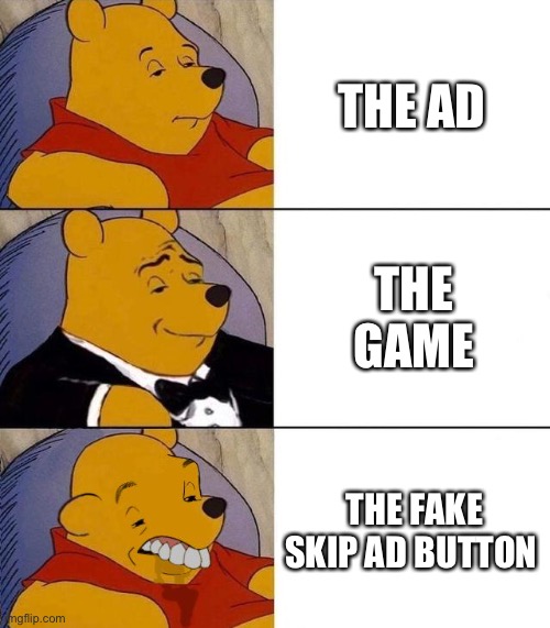 Best,Better, Blurst | THE AD; THE GAME; THE FAKE SKIP AD BUTTON | image tagged in best better blurst | made w/ Imgflip meme maker