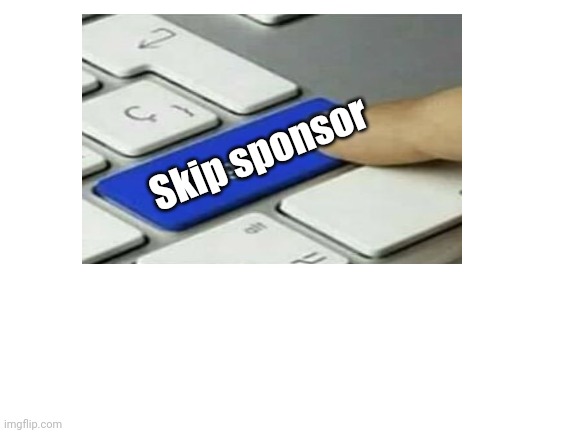 Skip the sponsor | Skip sponsor | image tagged in upgrade go back,upgrade upgrade fuck go back,upgrade go back i said go back | made w/ Imgflip meme maker