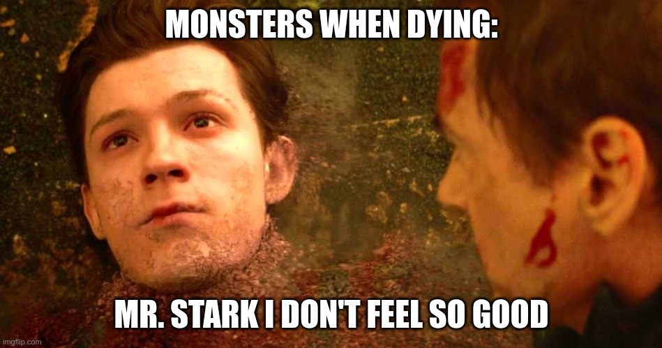 i dont feel so good | MONSTERS WHEN DYING:; MR. STARK I DON'T FEEL SO GOOD | image tagged in i dont feel so good | made w/ Imgflip meme maker