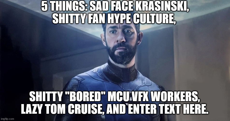 SAD FACE KRASINSKI | 5 THINGS: SAD FACE KRASINSKI, SHITTY FAN HYPE CULTURE, SHITTY "BORED" MCU VFX WORKERS, LAZY TOM CRUISE, AND ENTER TEXT HERE. | image tagged in marvel multiverse of madness doctor strange fail | made w/ Imgflip meme maker