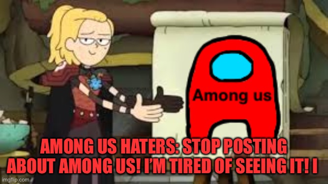 If your a among us hater then see that meme | AMONG US HATERS: STOP POSTING ABOUT AMONG US! I’M TIRED OF SEEING IT! I | image tagged in among us,meme,amphibia | made w/ Imgflip meme maker