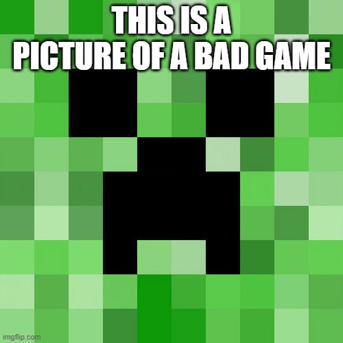Scumbag Minecraft | THIS IS A PICTURE OF A BAD GAME | image tagged in memes,scumbag minecraft,president_joe_biden | made w/ Imgflip meme maker