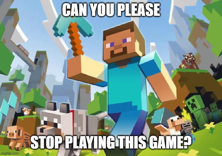 Minecraft  | CAN YOU PLEASE; STOP PLAYING THIS GAME? | image tagged in minecraft,memes,president_joe_biden | made w/ Imgflip meme maker