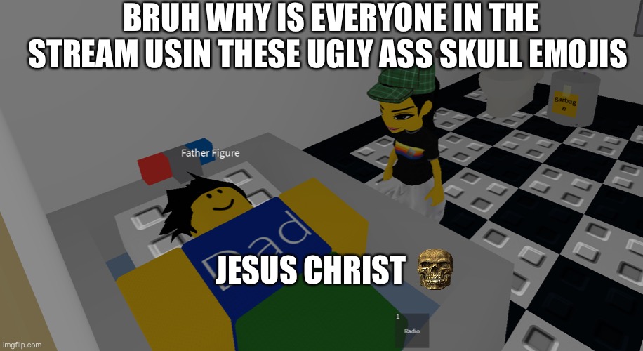 father figure | BRUH WHY IS EVERYONE IN THE STREAM USIN THESE UGLY ASS SKULL EMOJIS; JESUS CHRIST | image tagged in father figure | made w/ Imgflip meme maker