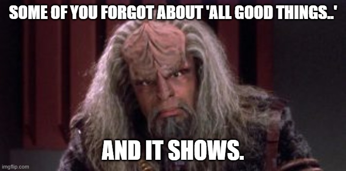 Grey Worf | SOME OF YOU FORGOT ABOUT 'ALL GOOD THINGS..'; AND IT SHOWS. | image tagged in all good things,tng | made w/ Imgflip meme maker